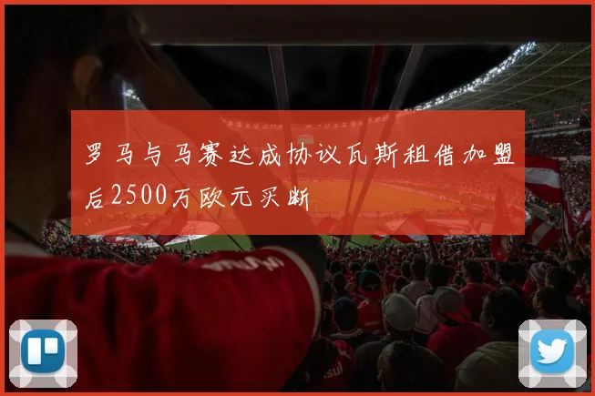 罗马与马赛达成协议瓦斯租借加盟后2500万欧元买断