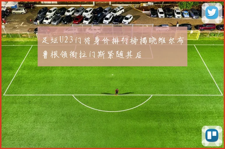 足坛U23门将身价排行榜揭晓维尔布鲁根领衔拉门斯紧随其后