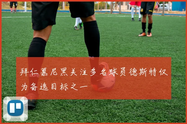 拜仁慕尼黑关注多名球员德斯特仅为备选目标之一
