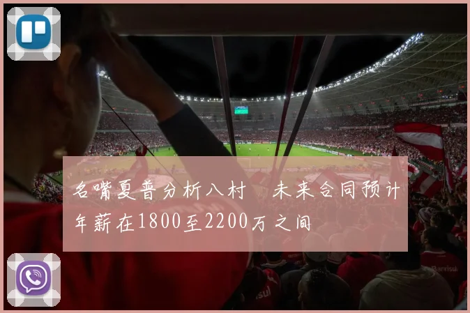 名嘴夏普分析八村塁未来合同预计年薪在1800至2200万之间