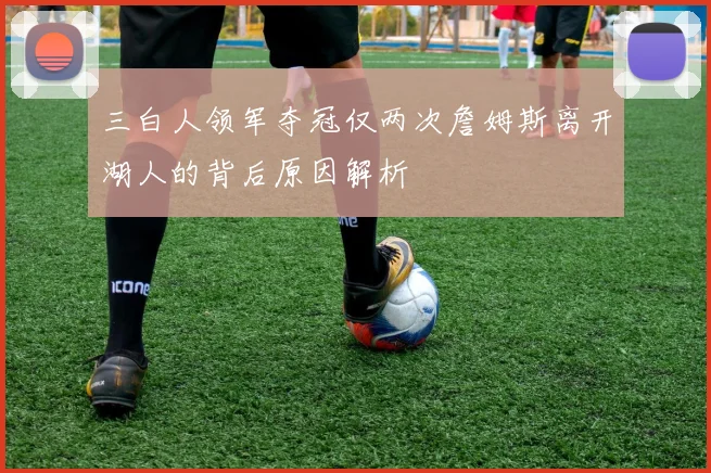 三白人领军夺冠仅两次詹姆斯离开湖人的背后原因解析