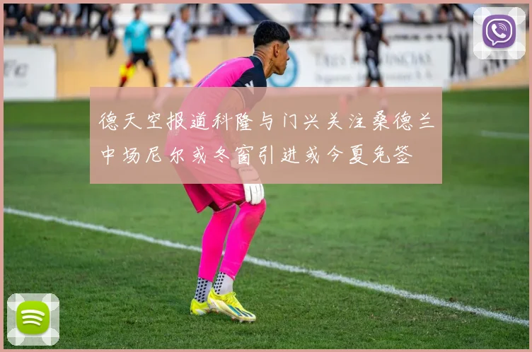 德天空报道科隆与门兴关注桑德兰中场尼尔或冬窗引进或今夏免签