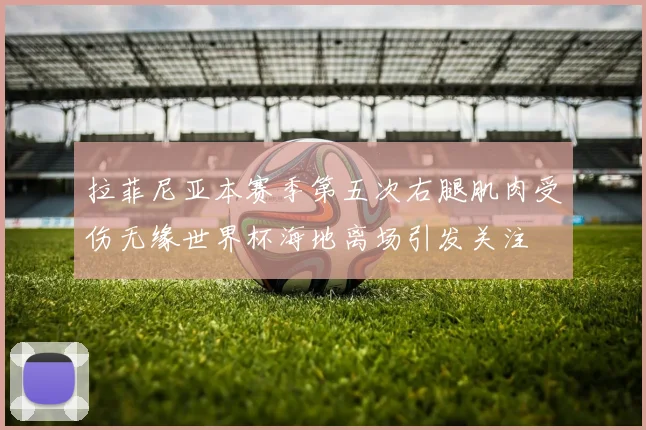 拉菲尼亚本赛季第五次右腿肌肉受伤无缘世界杯海地离场引发关注