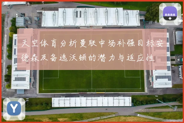 天空体育分析曼联中场补强目标安德森及备选沃顿的潜力与适应性