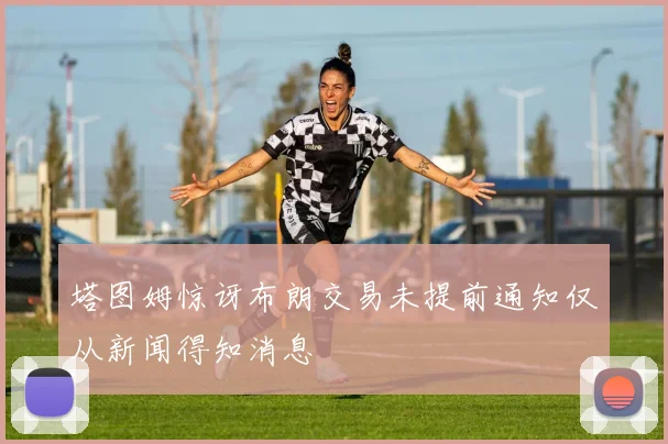 塔图姆惊讶布朗交易未提前通知仅从新闻得知消息