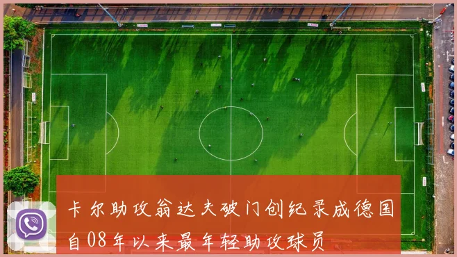 卡尔助攻翁达夫破门创纪录成德国自08年以来最年轻助攻球员