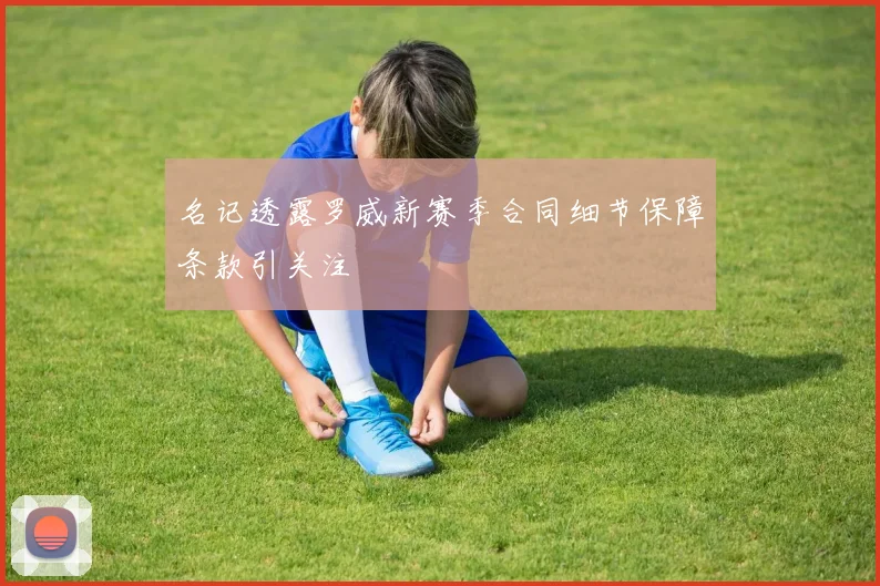 名记透露罗威新赛季合同细节保障条款引关注