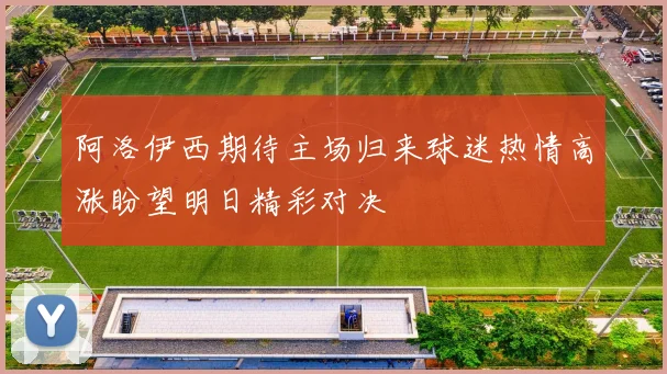 阿洛伊西期待主场归来球迷热情高涨盼望明日精彩对决