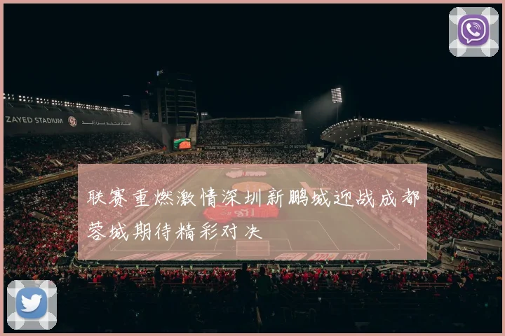 联赛重燃激情深圳新鹏城迎战成都蓉城期待精彩对决