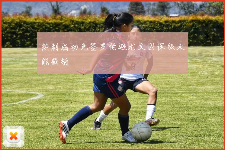 热刺成功免签罗伯逊尤文因保级未能截胡